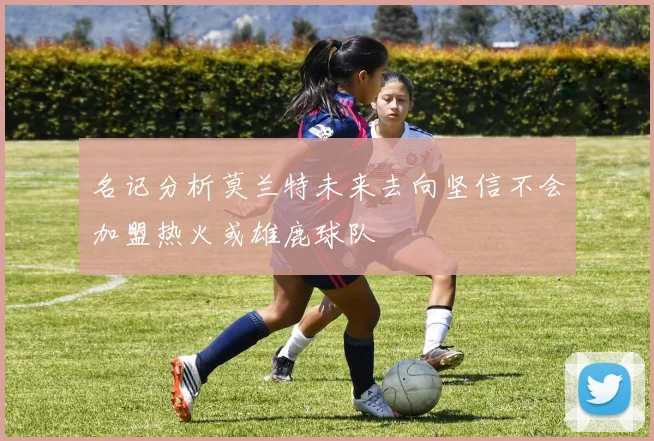 名记分析莫兰特未来去向坚信不会加盟热火或雄鹿球队