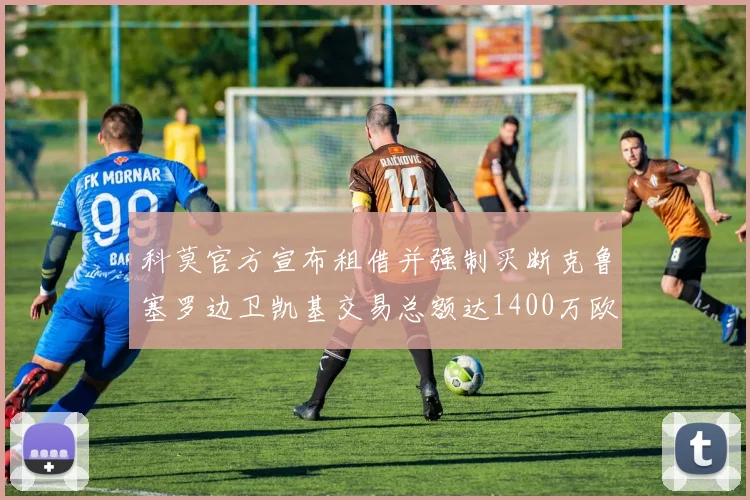 科莫官方宣布租借并强制买断克鲁塞罗边卫凯基交易总额达1400万欧