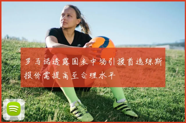 罗马诺透露国米中场引援首选琼斯报价需提高至合理水平