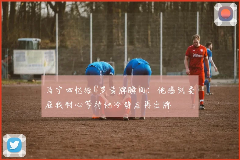 马宁回忆给C罗黄牌瞬间：他感到委屈我耐心等待他冷静后再出牌