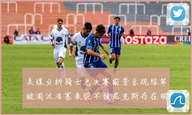 美媒分析骑士总决赛前景乐观绿军被淘汰活塞表现不佳尼克斯存在明显短板