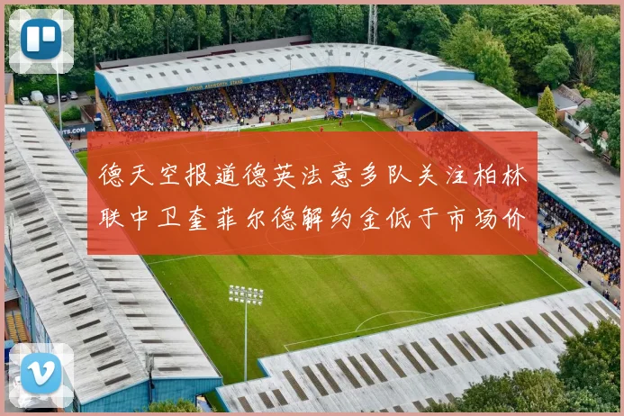 德天空报道德英法意多队关注柏林联中卫奎菲尔德解约金低于市场价值
