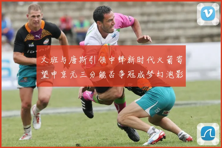 文班与唐斯引领中锋新时代火箭寄望申京无三分能否争冠成梦幻泡影