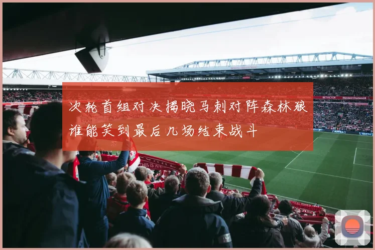次轮首组对决揭晓马刺对阵森林狼谁能笑到最后几场结束战斗