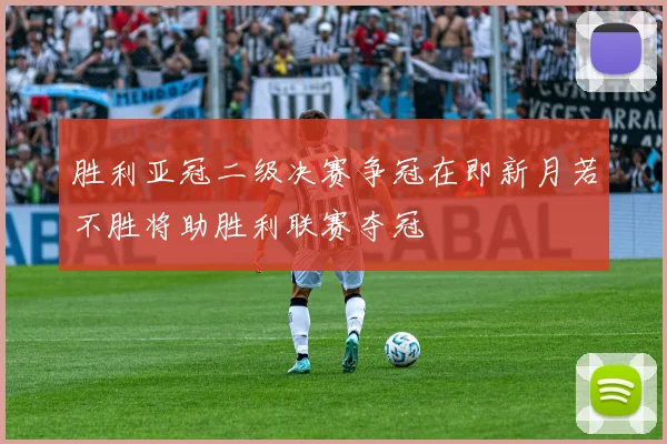 胜利亚冠二级决赛争冠在即新月若不胜将助胜利联赛夺冠